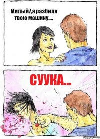 Милый/,я разбила твою машину.... Суука...