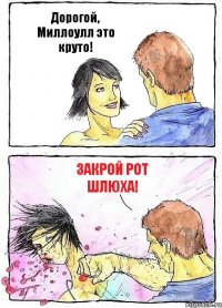 Дорогой, Миллоулл это круто! Закрой рот шлюха!