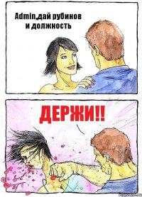 Admin,дай рубинов и должность Держи!!