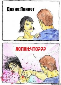 Даяна:Привет Аслан:ЧТО???