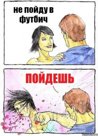 не пойду в футбич пойдешь