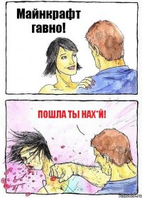 Майнкрафт гавно! Пошла ты нах*й!