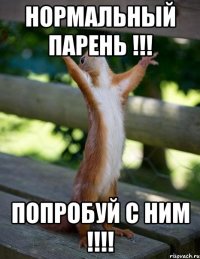 нормальный парень !!! попробуй с ним !!!