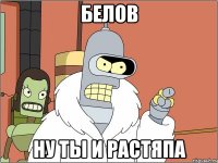 белов ну ты и растяпа