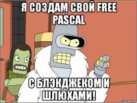 я создам свой free pascal с блэкджеком и шлюхами!