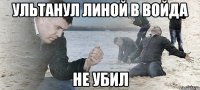 ультанул линой в войда не убил