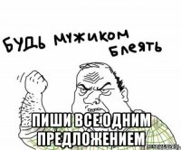  пиши все одним предложением