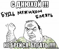 с днюхой !!! не брейся, блеать !!!