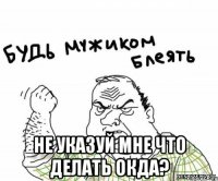  не указуй мне что делать окда?