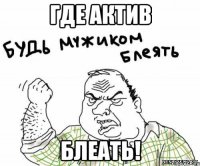 где актив блеать!