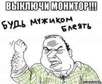 выключи монитор!!! 