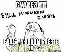 суарез !!! будь мужиком блеять !!!