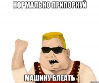 нормально припоркуй машину блеать