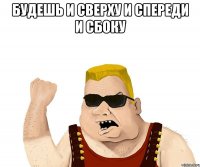 будешь и сверху и спереди и сбоку 