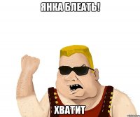 янка блеать! хватит