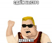 сдаём быстро деньги!!!