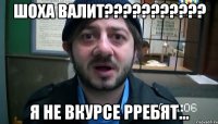 шоха валит??? я не вкурсе рребят...