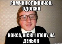 ромчик олійничок, одолжи кокса, віскі і ілону на деньок