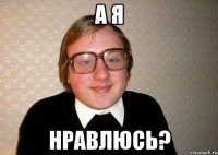 а я нравлюсь?