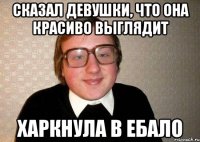 сказал девушки, что она красиво выглядит харкнула в ебало