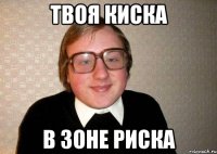 твоя киска в зоне риска