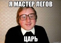 я мастер легов царь