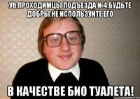 ув.проходимцы подъезда №4,будьте добры не используйте его в качестве био туалета!