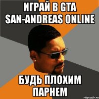 играй в gta san-andreas online будь плохим парнем