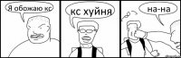Я обожаю кс кс хуйня на-на