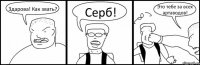 Здарова! Как звать? Серб! Это тебе за всех артаводов!