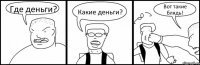 Где деньги? Какие деньги? Вот такие блядь!