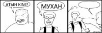 АТЫН КIМ? МУХАН 