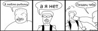 Я люблю рыбалку а я нет Пиздец тебе