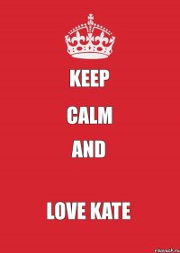 KEEP CALM AND LOVE KATE