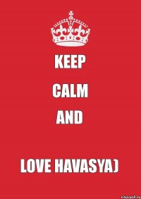 Keep Calm And Love HAVASYA)