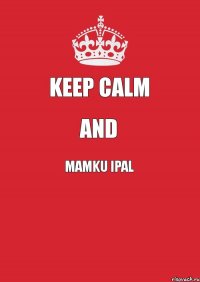 KEEP CALM AND MAMKU IPAL 