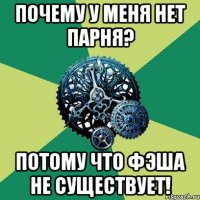 почему у меня нет парня? потому что фэша не существует!