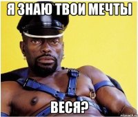 я знаю твои мечты веся?