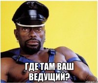  где там ваш ведущий?