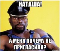 наташа! а меня почему не пригласили?