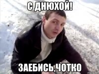 с днюхой! заебись,чотко