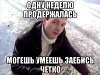 одну неделю продержалась могешь умеешь заебись четко