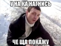 у на ка нагнись че ща покажу