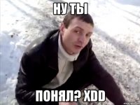 ну ты понял? xdd