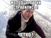 молодцы парни справились ! четко !