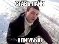 ставь лайк или убью