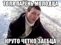 толя парень молодца круто четко заебца