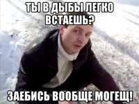 ты в дыбы легко встаешь? заебись вообще могещ!