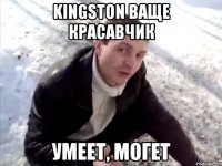 kingston ваще красавчик умеет, могет