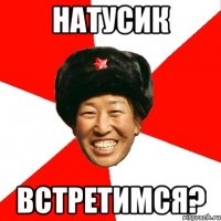 натусик встретимся?